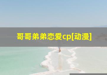 哥哥弟弟恋爱cp[动漫]